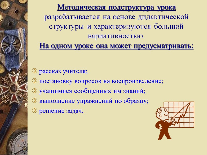 Методическая подструктура урока разрабатывается на основе дидактической структуры и характеризуются большой вариативностью. На одном